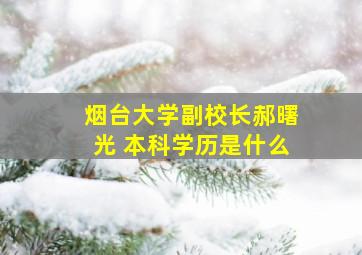 烟台大学副校长郝曙光 本科学历是什么